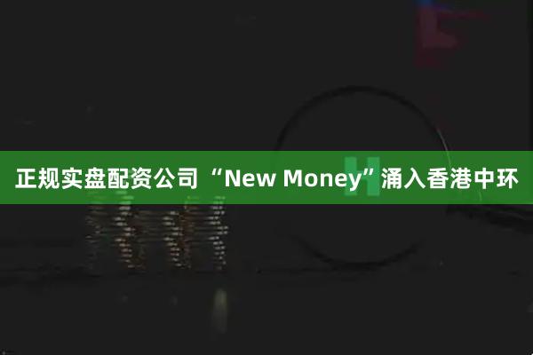 正规实盘配资公司 “New Money”涌入香港中环