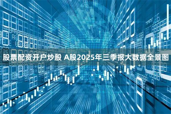 股票配资开户炒股 A股2025年三季报大数据全景图
