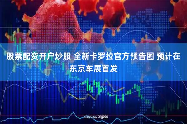 股票配资开户炒股 全新卡罗拉官方预告图 预计在东京车展首发