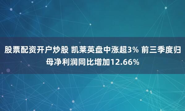 股票配资开户炒股 凯莱英盘中涨超3% 前三季度归母净利润同比增加12.66%