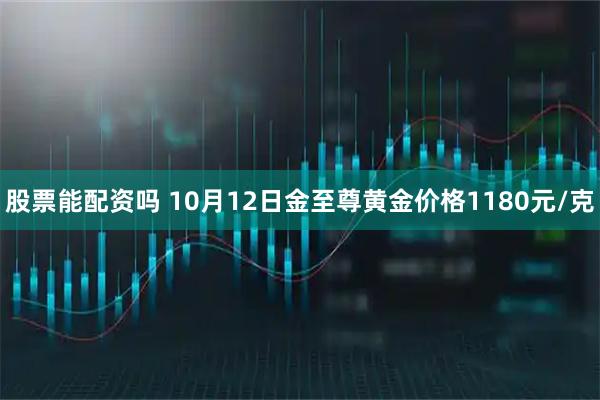 股票能配资吗 10月12日金至尊黄金价格1180元/克