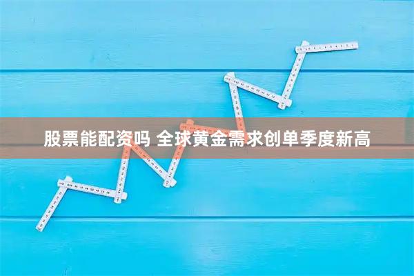 股票能配资吗 全球黄金需求创单季度新高