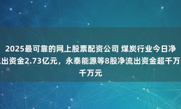 2025最可靠的网上股票配资公司 煤炭行业今日净流出资金2.73亿元，永泰能源等8股净流出资金超千万元