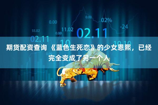 期货配资查询 《蓝色生死恋》的少女恩熙，已经完全变成了另一个人